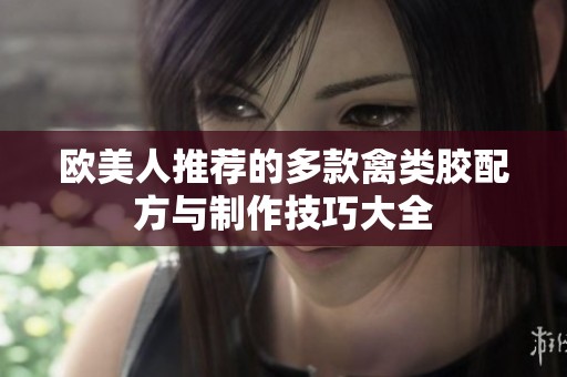 欧美人推荐的多款禽类胶配方与制作技巧大全