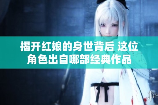 揭开红娘的身世背后 这位角色出自哪部经典作品