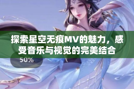 探索星空无痕MV的魅力，感受音乐与视觉的完美结合