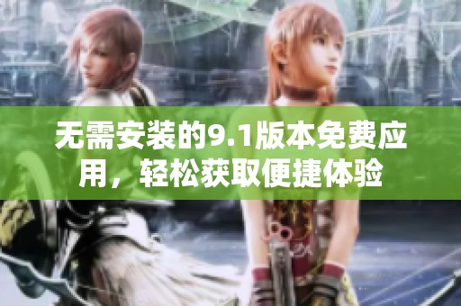无需安装的9.1版本免费应用，轻松获取便捷体验