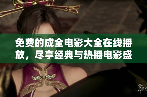 免费的成全电影大全在线播放，尽享经典与热播电影盛宴