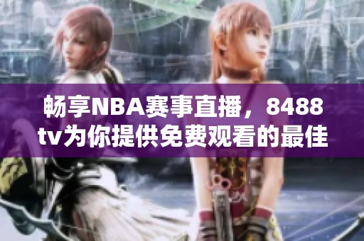畅享NBA赛事直播，8488tv为你提供免费观看的最佳平台