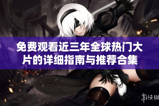 免费观看近三年全球热门大片的详细指南与推荐合集