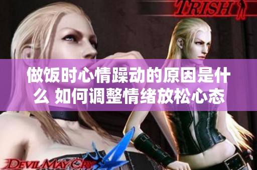 做饭时心情躁动的原因是什么 如何调整情绪放松心态