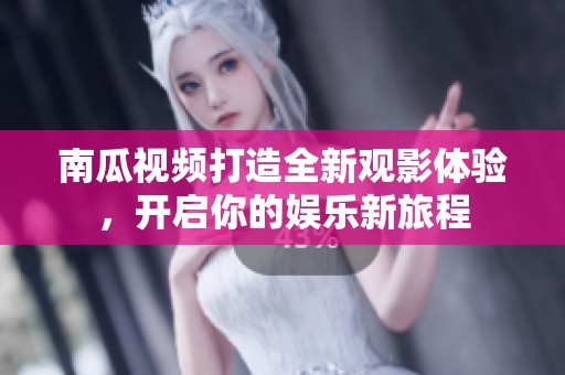 南瓜视频打造全新观影体验，开启你的娱乐新旅程