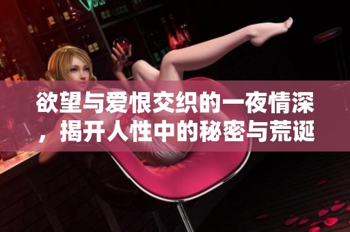 欲望与爱恨交织的一夜情深，揭开人性中的秘密与荒诞