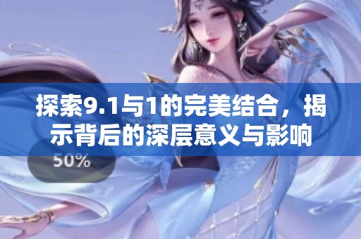 探索9.1与1的完美结合，揭示背后的深层意义与影响