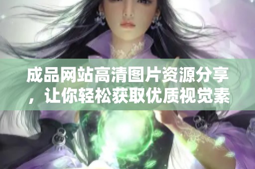 成品网站高清图片资源分享，让你轻松获取优质视觉素材