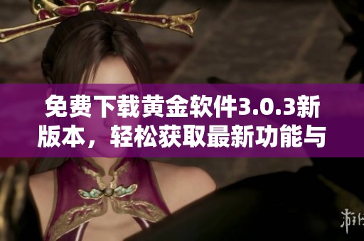 免费下载黄金软件3.0.3新版本，轻松获取最新功能与优化体验