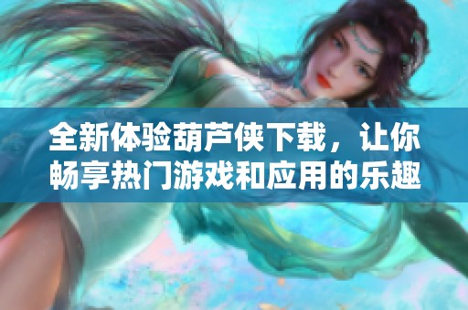 全新体验葫芦侠下载，让你畅享热门游戏和应用的乐趣