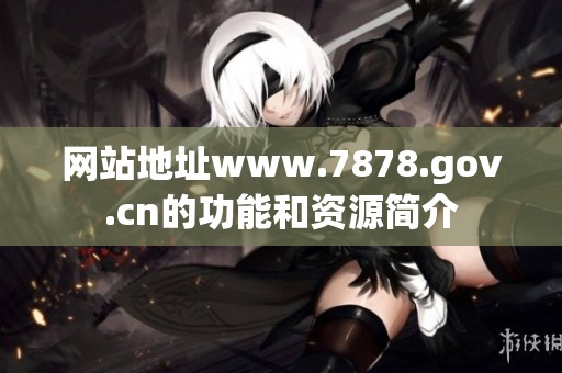 网站地址www.7878.gov.cn的功能和资源简介