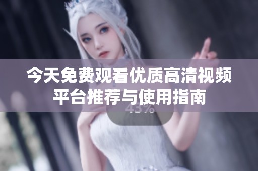 今天免费观看优质高清视频平台推荐与使用指南
