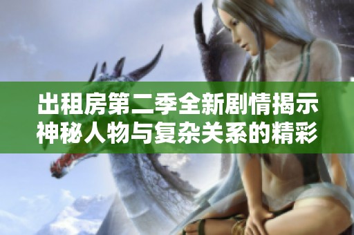 出租房第二季全新剧情揭示神秘人物与复杂关系的精彩冒险