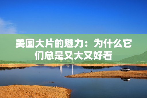 美国大片的魅力：为什么它们总是又大又好看