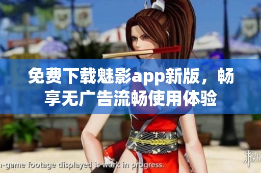 免费下载魅影app新版，畅享无广告流畅使用体验