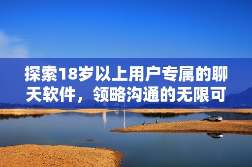 探索18岁以上用户专属的聊天软件，领略沟通的无限可能