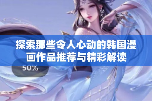 探索那些令人心动的韩国漫画作品推荐与精彩解读