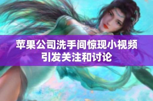 苹果公司洗手间惊现小视频引发关注和讨论