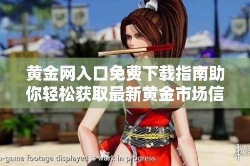 黄金网入口免费下载指南助你轻松获取最新黄金市场信息和交易资源