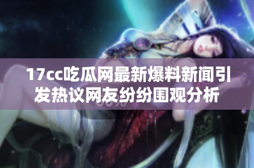 17cc吃瓜网最新爆料新闻引发热议网友纷纷围观分析
