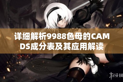 详细解析9988色母的CAMDS成分表及其应用解读