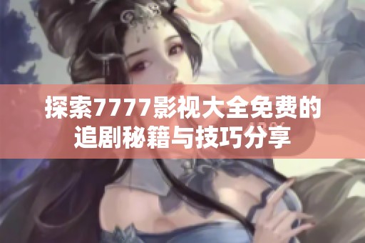 探索7777影视大全免费的追剧秘籍与技巧分享
