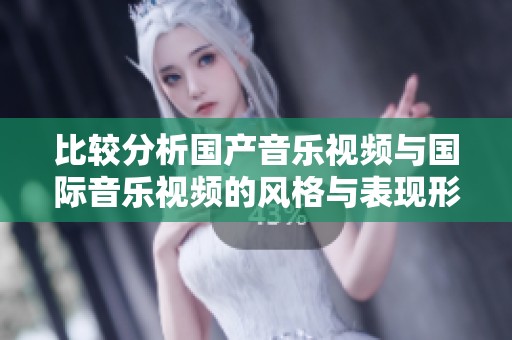 比较分析国产音乐视频与国际音乐视频的风格与表现形式