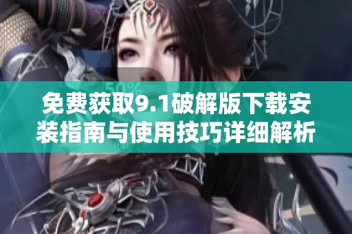 免费获取9.1破解版下载安装指南与使用技巧详细解析