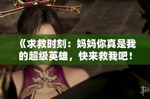 《求救时刻：妈妈你真是我的超级英雄，快来救我吧！》