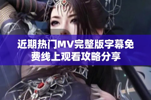 近期热门MV完整版字幕免费线上观看攻略分享