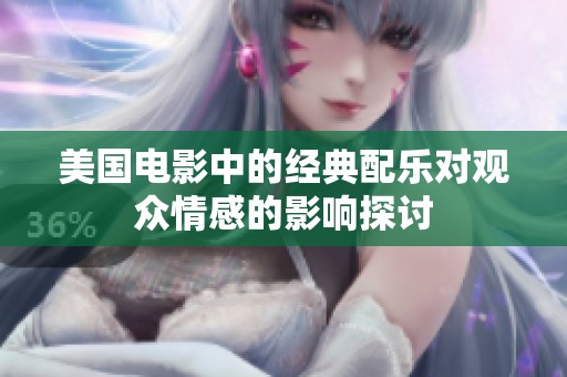 美国电影中的经典配乐对观众情感的影响探讨