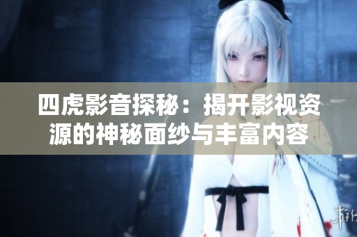四虎影音探秘：揭开影视资源的神秘面纱与丰富内容