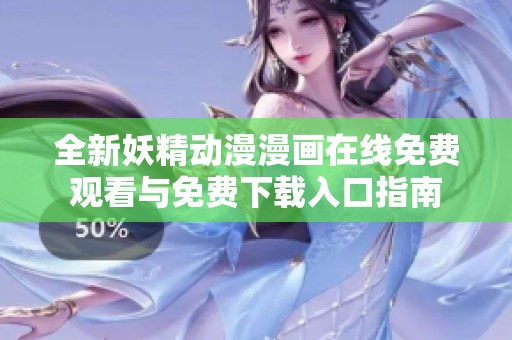 全新妖精动漫漫画在线免费观看与免费下载入口指南