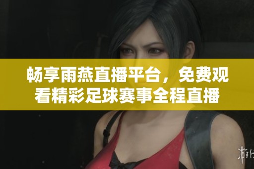 畅享雨燕直播平台，免费观看精彩足球赛事全程直播