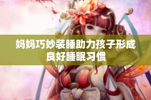 妈妈巧妙装睡助力孩子形成良好睡眠习惯