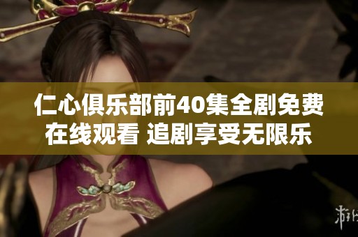 仁心俱乐部前40集全剧免费在线观看 追剧享受无限乐趣