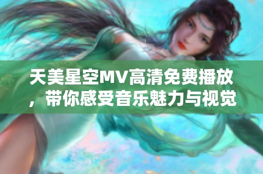 天美星空MV高清免费播放，带你感受音乐魅力与视觉震撼