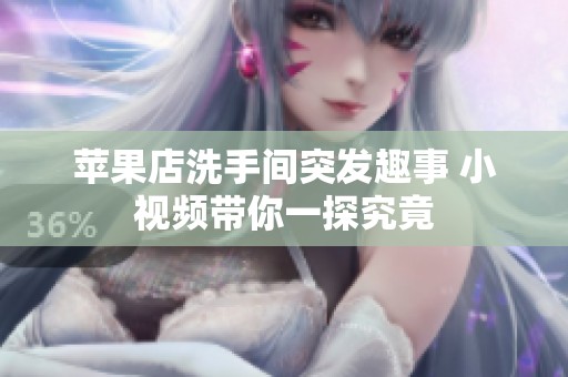 苹果店洗手间突发趣事 小视频带你一探究竟
