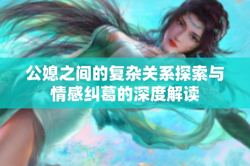公媳之间的复杂关系探索与情感纠葛的深度解读