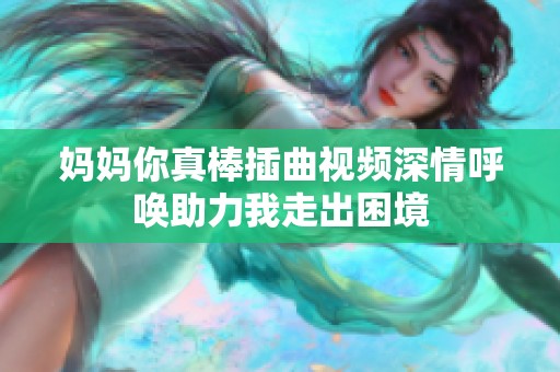 妈妈你真棒插曲视频深情呼唤助力我走出困境