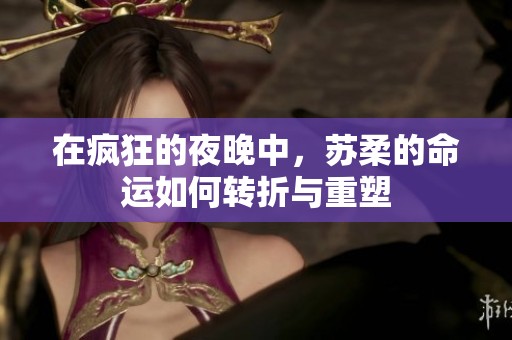 在疯狂的夜晚中，苏柔的命运如何转折与重塑