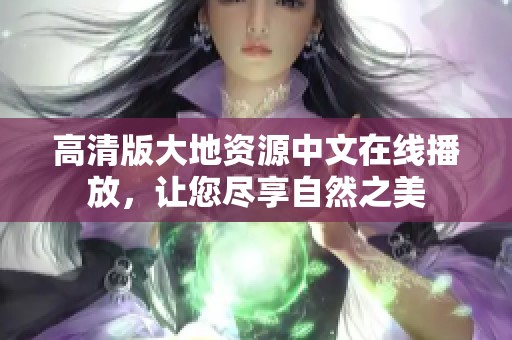 高清版大地资源中文在线播放，让您尽享自然之美