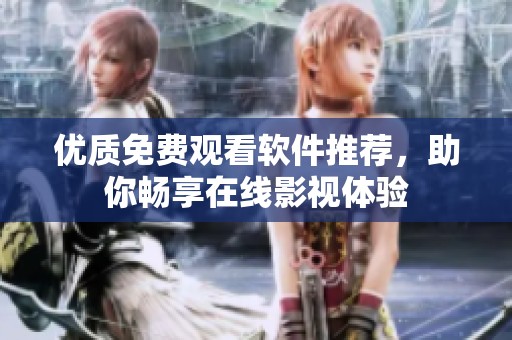 优质免费观看软件推荐，助你畅享在线影视体验