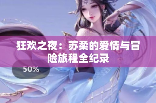 狂欢之夜：苏柔的爱情与冒险旅程全纪录