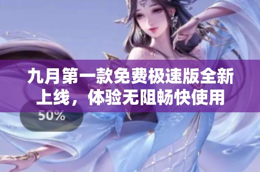 九月第一款免费极速版全新上线，体验无阻畅快使用