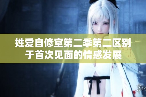 姓爱自修室第二季第二区别于首次见面的情感发展
