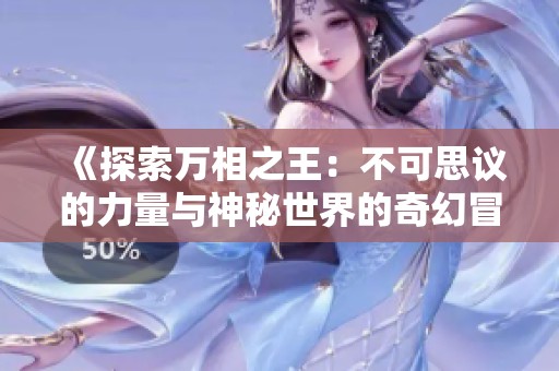 《探索万相之王：不可思议的力量与神秘世界的奇幻冒险》