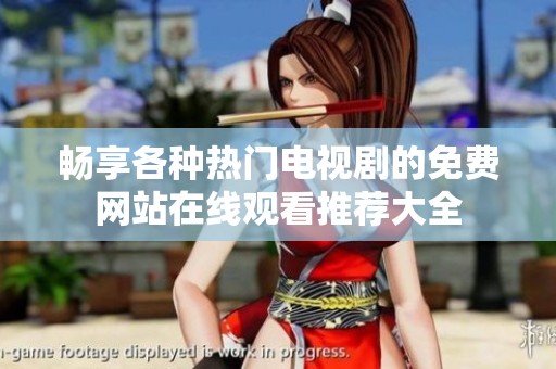 畅享各种热门电视剧的免费网站在线观看推荐大全