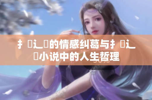 扌喿辶畐的情感纠葛与扌喿辶畐小说中的人生哲理