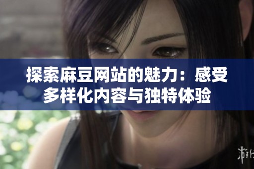 探索麻豆网站的魅力：感受多样化内容与独特体验